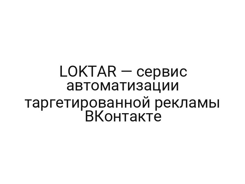 LOKTAR — сервис автоматизации таргетированной рекламы ВКонтакте