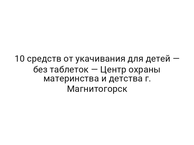 10 средств от укачивания для детей — без таблеток — Центр охраны материнства и детства г. Магнитогорск