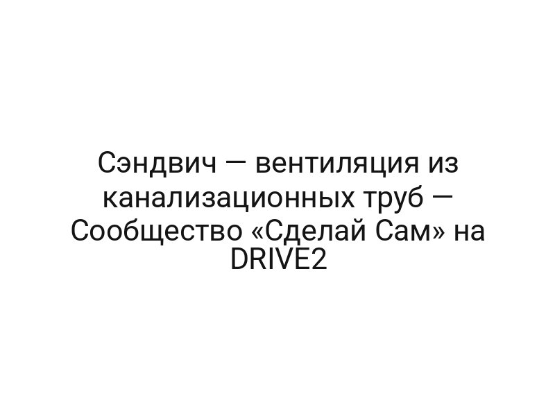 Сэндвич — вентиляция из канализационных труб — Сообщество «Сделай Сам» на DRIVE2