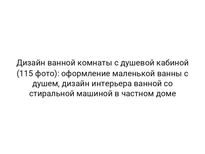 Дизайн ванной комнаты с душевой кабиной (115 фото): оформление маленькой ванны с душем, дизайн интерьера ванной со стиральной машиной в частном доме