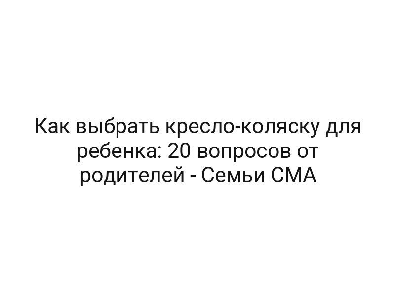 Как выбрать кресло-коляску для ребенка: 20 вопросов от родителей — Семьи СМА